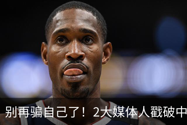 别再骗自己了！2大媒体人戳破中国男篮遮羞布，郭士强能看透吗？
