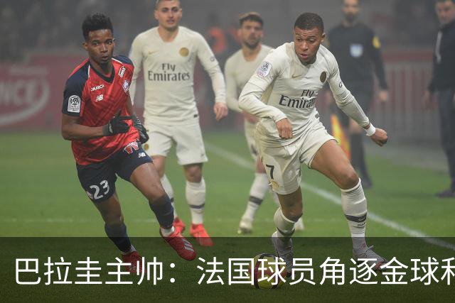 巴拉圭主帅：法国球员角逐金球&射手王 我们的球员不知道父亲是谁