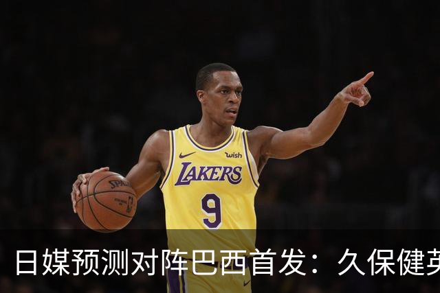 日媒预测对阵巴西首发：久保健英替补 队长板仓滉恐缺阵