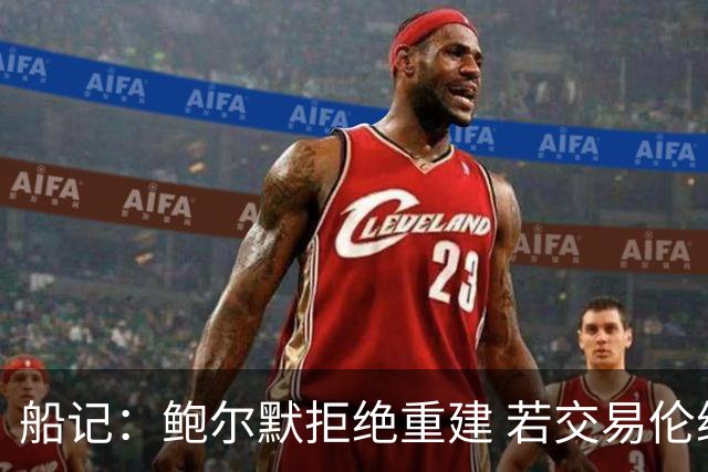 船记：鲍尔默拒绝重建 若交易伦纳德 首要替代目标是杰伦·布朗