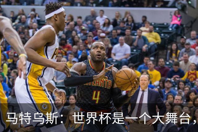 马特乌斯：世界杯是一个大舞台，它会对球员转会市场产生重大影响