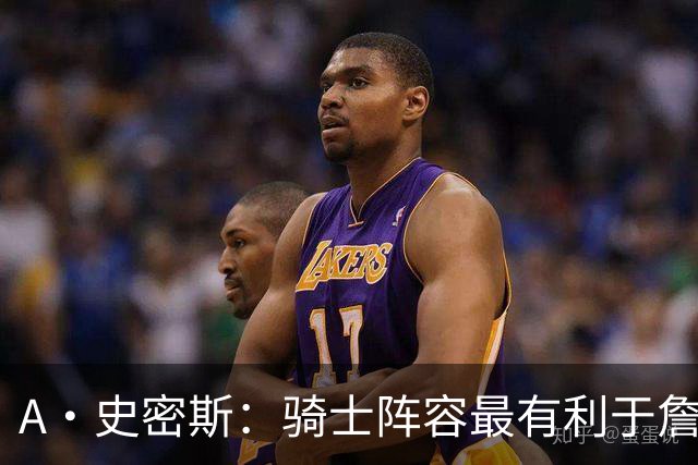A·史密斯：骑士阵容最有利于詹姆斯争冠 他在那是接近神的存在